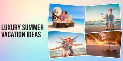 Luxury Summer Vacation Ideas