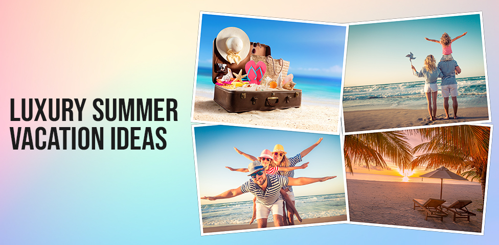 luxury summer vacation ideas